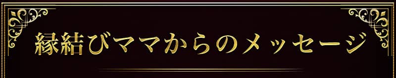 縁結びママからのメッセージ